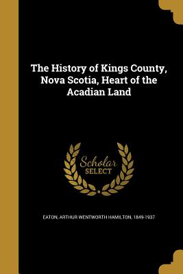 The History of Kings County, Nova Scotia, Heart of the Acadian Land