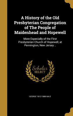 A History of the Old Presbyterian Congregation of the People of Maidenhead and Hopewell: More Especially of the First Presbyterian Church of Hopewell,
