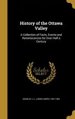 History of the Ottawa Valley: A Collection of Facts, Events and Reminiscences for Over Half a Century