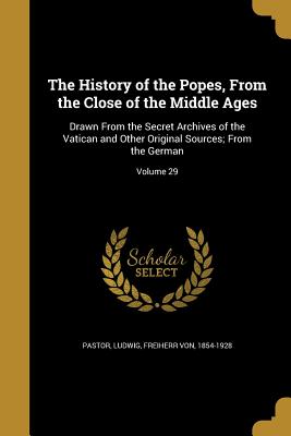 The History of the Popes, from the Close of the Middle Ages: Drawn from the Secret Archives of the Vatican and Other Original Sources; From the German