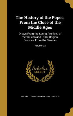 The History of the Popes, from the Close of the Middle Ages: Drawn from the Secret Archives of the Vatican and Other Original Sources; From the German