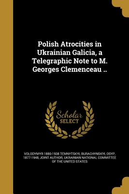 Polish Atrocities in Ukrainian Galicia, a Telegraphic Note to M. Georges Clemenceau ..