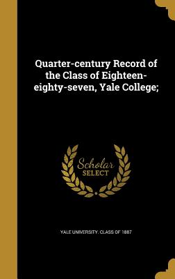 Quarter-Century Record of the Class of Eighteen-Eighty-Seven, Yale College;