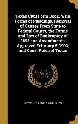 Texas Civil Form Book, with Forms of Pleadings, Removal of Causes from State to Federal Courts, the Forms and Law of Bankruptcy of 1898 and Amendments