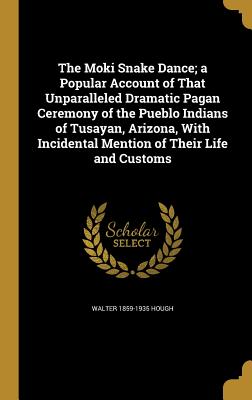 The Moki Snake Dance; A Popular Account of That Unparalleled Dramatic Pagan Ceremony of the Pueblo Indians of Tusayan, Arizona, with Incidental Mentio