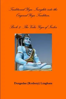 Traditional Yoga: Insights into the Original Yoga Tradition, Book 2: The Vedic Yoga of Indra