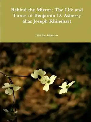 Behind the Mirror: The Life and Times of Benjamin D. Asberry alias Joseph Rhinehart