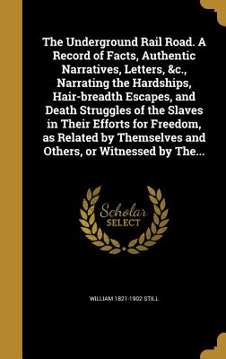 The Underground Rail Road. a Record of Facts, Authentic Narratives, Letters, &C., Narrating the Hardships, Hair-Breadth Escapes, and Death Struggles o