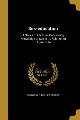 Sex-education: A Series of Lectures Concerning Knowledge of Sex in Its Relation to Human Life