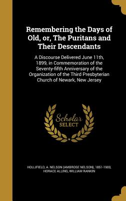 Remembering the Days of Old, Or, the Puritans and Their Descendants: A Discourse Delivered June 11th, 1899, in Commemoration of the Seventy-Fifth Anni