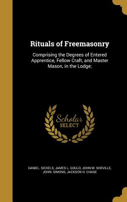 Rituals of Freemasonry: Comprising the Degrees of Entered Apprentice, Fellow Craft, and Master Mason, in the Lodge;