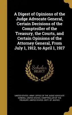 A Digest of Opinions of the Judge Advocate General, Certain Decisions of the Comptroller of the Treasury, the Courts, and Certain Opinions of the Atto