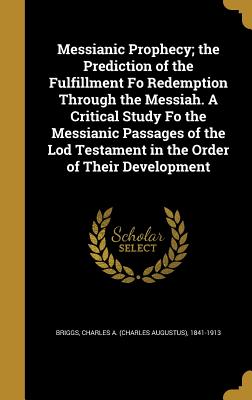 Messianic Prophecy; The Prediction of the Fulfillment Fo Redemption Through the Messiah. a Critical Study Fo the Messianic Passages of the Lod Testame