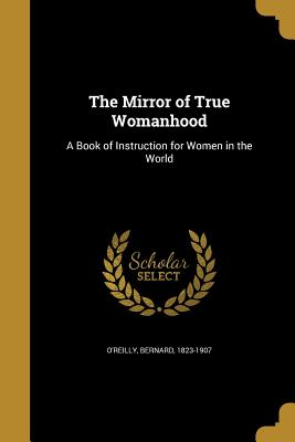 The Mirror of True Womanhood: A Book of Instruction for Women in the World