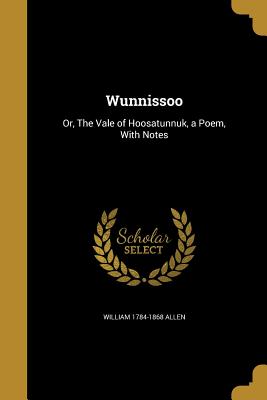 Wunnissoo: Or, The Vale of Hoosatunnuk, a Poem, With Notes