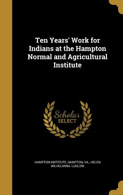 Ten Years' Work for Indians at the Hampton Normal and Agricultural Institute