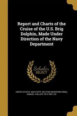 Report and Charts of the Cruise of the U.S. Brig Dolphin, Made Under Direction of the Navy Department