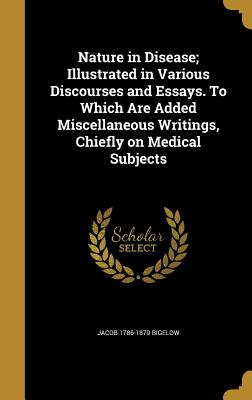 Nature in Disease; Illustrated in Various Discourses and Essays. To Which Are Added Miscellaneous Writings, Chiefly on Medical Subjects