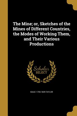The Mine; or, Sketches of the Mines of Different Countries, the Modes of Working Them, and Their Various Productions