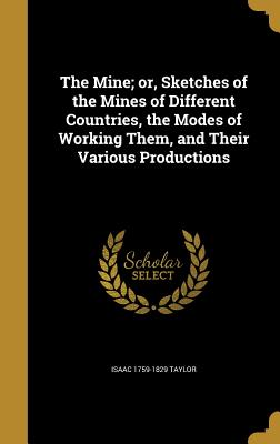 The Mine; or, Sketches of the Mines of Different Countries, the Modes of Working Them, and Their Various Productions