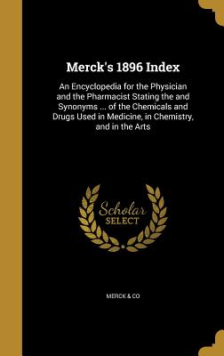 Merck's 1896 Index: An Encyclopedia for the Physician and the Pharmacist Stating the and Synonyms ... of the Chemicals and Drugs Used in M