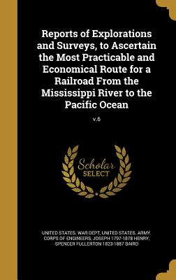 Reports of Explorations and Surveys, to Ascertain the Most Practicable and Economical Route for a Railroad from the Mississippi River to the Pacific O