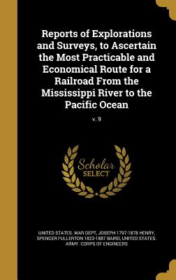 Reports of Explorations and Surveys, to Ascertain the Most Practicable and Economical Route for a Railroad from the Mississippi River to the Pacific O
