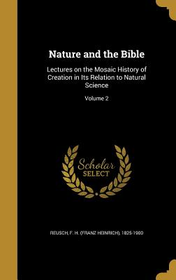 Nature and the Bible: Lectures on the Mosaic History of Creation in Its Relation to Natural Science; Volume 2