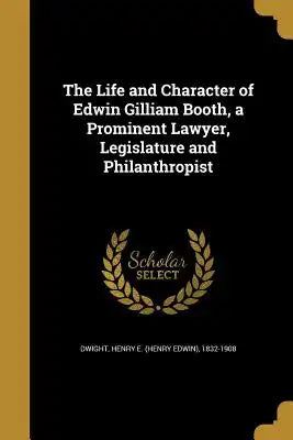 The Life and Character of Edwin Gilliam Booth, a Prominent Lawyer, Legislature and Philanthropist