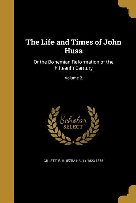 The Life and Times of John Huss: Or the Bohemian Reformation of the Fifteenth Century; Volume 2