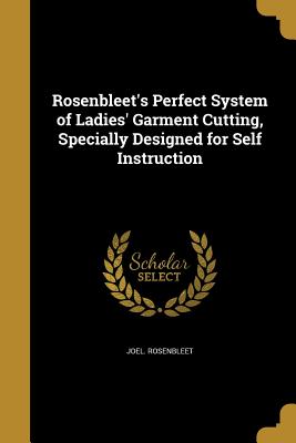 Rosenbleet's Perfect System of Ladies' Garment Cutting, Specially Designed for Self Instruction
