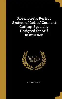 Rosenbleet's Perfect System of Ladies' Garment Cutting, Specially Designed for Self Instruction