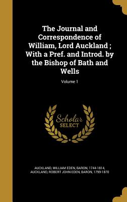 The Journal and Correspondence of William, Lord Auckland; With a Pref. and Introd. by the Bishop of Bath and Wells; Volume 1