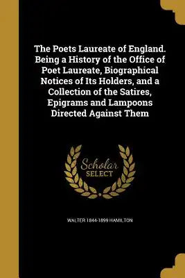 The Poets Laureate of England. Being a History of the Office of Poet Laureate, Biographical Notices of Its Holders, and a Collection of the Satires, E
