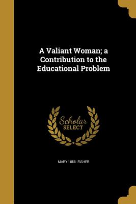 A Valiant Woman; a Contribution to the Educational Problem