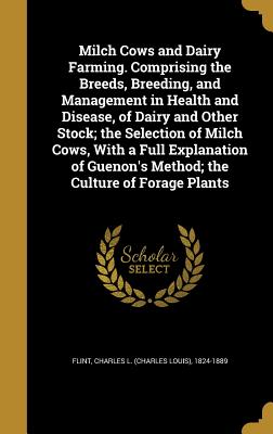 Milch Cows and Dairy Farming. Comprising the Breeds, Breeding, and Management in Health and Disease, of Dairy and Other Stock; the Selection of Milch