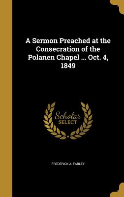 A Sermon Preached at the Consecration of the Polanen Chapel ... Oct. 4, 1849