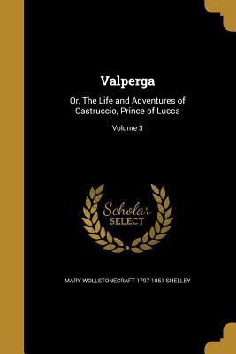 Valperga: Or, The Life and Adventures of Castruccio, Prince of Lucca; Volume 3