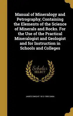 Manual of Mineralogy and Petrography; Containing the Elements of the Science of Minerals and Rocks. for the Use of the Practical Mineralogist and Geol