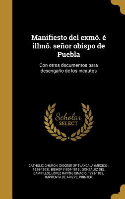 Manifiesto del exmô. é illmô. señor obispo de Puebla: Con otros documentos para desengaño de los incautos