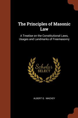 The Principles of Masonic Law: A Treatise on the Constitutional Laws, Usages and Landmarks of Freemasonry