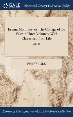 Ermina Montrose: Or, the Cottage of the Vale: In Three Volumes: With Characters from Life; Vol. III