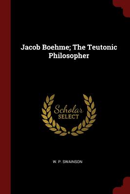 Jacob Boehme; The Teutonic Philosopher