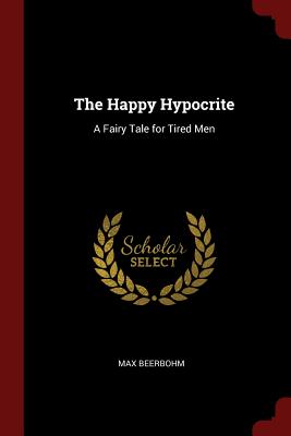 The Happy Hypocrite: A Fairy Tale for Tired Men