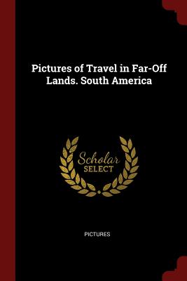 Pictures of Travel in Far-Off Lands. South America