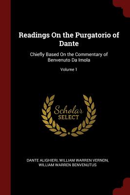 Readings on the Purgatorio of Dante: Chiefly Based on the Commentary of Benvenuto Da Imola; Volume 1
