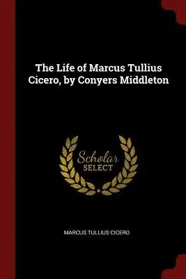 The Life of Marcus Tullius Cicero, by Conyers Middleton