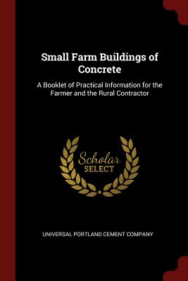Small Farm Buildings of Concrete: A Booklet of Practical Information for the Farmer and the Rural Contractor