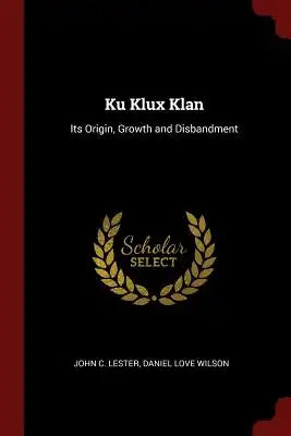 Ku Klux Klan: Its Origin, Growth and Disbandment