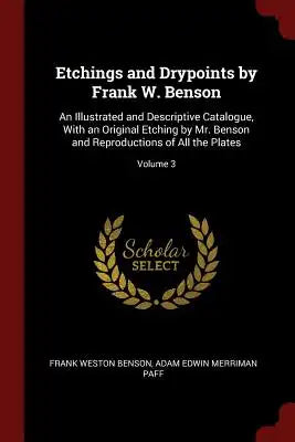 Etchings and Drypoints by Frank W. Benson: An Illustrated and Descriptive Catalogue, with an Original Etching by Mr. Benson and Reproductions of All t